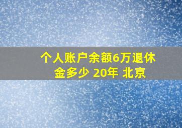 个人账户余额6万退休金多少 20年 北京